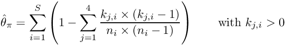 \[ \hat{\theta}_\pi = \sum_{i=1}^{S} \left(1-\sum_{j=1}^{4} \frac{k_{j,i}\times\left(k_{j,i}-1\right)} {n_i\times\left(n_i-1\right)}\right) \qquad \textrm{with }k_{j,i}>0 \]