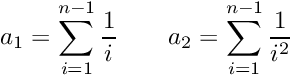 \[ a_1=\sum_{i=1}^{n-1}\frac{1}{i} \qquad a_2=\sum_{i=1}^{n-1}\frac{1}{i^2} \]
