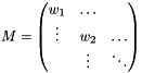 \[ M = \begin{pmatrix} w_1 & \ldots & \\ \vdots & w_2 & \ldots\\ & \vdots & \ddots\\ \end{pmatrix} \]