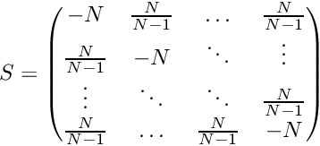 \[ S = \begin{pmatrix} -N & \frac{N}{N-1} & \ldots & \frac{N}{N-1} \\ \frac{N}{N-1} & -N & \ddots & \vdots \\ \vdots & \ddots & \ddots & \frac{N}{N-1} \\ \frac{N}{N-1} & \ldots & \frac{N}{N-1} & -N \\ \end{pmatrix} \]