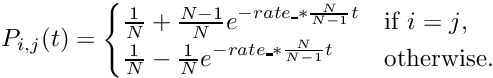 \[ P_{i,j}(t) = \begin{cases} \frac{1}{N} + \frac{N-1}{N}e^{- rate\_ * \frac{N}{N-1}t}& \text{if $i=j$}, \\ \frac{1}{N} - \frac{1}{N}e^{- rate\_ * \frac{N}{N-1}t} & \text{otherwise}. \end{cases} \]