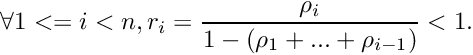 \[ \forall 1 <= i < n, r_i = \frac{\rho_i}{1-(\rho_1+...+\rho_{i-1})} < 1. \]