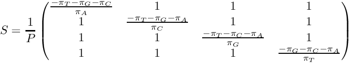 \[ S = \frac{1}{P}\begin{pmatrix} \frac{-\pi_T-\pi_G-\pi_C}{\pi_A} & 1 & 1 & 1 \\ 1 & \frac{-\pi_T-\pi_G-\pi_A}{\pi_C} & 1 & 1 \\ 1 & 1 & \frac{-\pi_T-\pi_C-\pi_A}{\pi_G} & 1 \\ 1 & 1 & 1 & \frac{-\pi_G-\pi_C-\pi_A}{\pi_T} \\ \end{pmatrix} \]