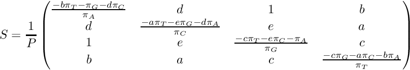 \[ S = \frac{1}{P}\begin{pmatrix} \frac{-b\pi_T-\pi_G-d\pi_C}{\pi_A} & d & 1 & b \\ d & \frac{-a\pi_T-e\pi_G-d\pi_A}{\pi_C} & e & a \\ 1 & e & \frac{-c\pi_T-e\pi_C-\pi_A}{\pi_G} & c \\ b & a & c & \frac{-c\pi_G-a\pi_C-b\pi_A}{\pi_T} \\ \end{pmatrix} \]