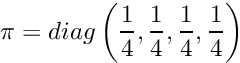 \[ \pi = diag\left(\frac{1}{4}, \frac{1}{4}, \frac{1}{4}, \frac{1}{4}\right) \]