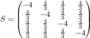 \[ S = \begin{pmatrix} -4 & \frac{4}{3} & \frac{4}{3} & \frac{4}{3} \\ \frac{4}{3} & -4 & \frac{4}{3} & \frac{4}{3} \\ \frac{4}{3} & \frac{4}{3} & -4 & \frac{4}{3} \\ \frac{4}{3} & \frac{4}{3} & \frac{4}{3} & -4 \\ \end{pmatrix} \]