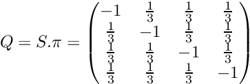 \[ Q = S . \pi = \begin{pmatrix} -1 & \frac{1}{3} & \frac{1}{3} & \frac{1}{3} \\ \frac{1}{3} & -1 & \frac{1}{3} & \frac{1}{3} \\ \frac{1}{3} & \frac{1}{3} & -1 & \frac{1}{3} \\ \frac{1}{3} & \frac{1}{3} & \frac{1}{3} & -1 \\ \end{pmatrix} \]