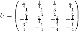 \[ U = \begin{pmatrix} \frac{1}{4} & \frac{1}{4} & \frac{1}{4} & \frac{1}{4} \\ -\frac{1}{4} & -\frac{1}{4} & \frac{3}{4} & -\frac{1}{4} \\ -\frac{1}{4} & \frac{3}{4} & -\frac{1}{4} & -\frac{1}{4} \\ \frac{3}{4} & -\frac{1}{4} & -\frac{1}{4} & -\frac{1}{4} \\ \end{pmatrix} \]