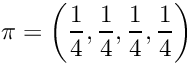 \[ \pi = \left(\frac{1}{4}, \frac{1}{4}, \frac{1}{4}, \frac{1}{4}\right) \]