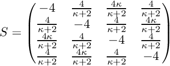 \[ S = \begin{pmatrix} -4 & \frac{4}{\kappa+2} & \frac{4\kappa}{\kappa+2} & \frac{4}{\kappa+2} \\ \frac{4}{\kappa+2} & -4 & \frac{4}{\kappa+2} & \frac{4\kappa}{\kappa+2} \\ \frac{4\kappa}{\kappa+2} & \frac{4}{\kappa+2} & -4 & \frac{4}{\kappa+2} \\ \frac{4}{\kappa+2} & \frac{4\kappa}{\kappa+2} & \frac{4}{\kappa+2} & -4 \\ \end{pmatrix} \]