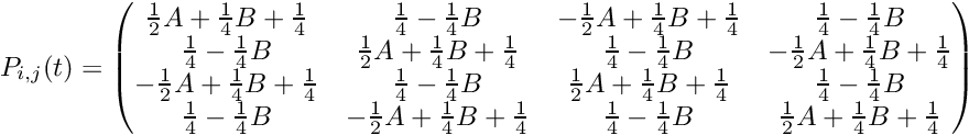 \[ P_{i,j}(t) = \begin{pmatrix} \frac{1}{2}A + \frac{1}{4}B + \frac{1}{4} & \frac{1}{4} - \frac{1}{4}B & -\frac{1}{2}A + \frac{1}{4}B + \frac{1}{4} & \frac{1}{4} - \frac{1}{4}B \\ \frac{1}{4} - \frac{1}{4}B & \frac{1}{2}A + \frac{1}{4}B + \frac{1}{4} & \frac{1}{4} - \frac{1}{4}B & -\frac{1}{2}A + \frac{1}{4}B + \frac{1}{4} \\ -\frac{1}{2}A + \frac{1}{4}B + \frac{1}{4} & \frac{1}{4} - \frac{1}{4}B & \frac{1}{2}A + \frac{1}{4}B + \frac{1}{4} & \frac{1}{4} - \frac{1}{4}B \\ \frac{1}{4} - \frac{1}{4}B & -\frac{1}{2}A + \frac{1}{4}B + \frac{1}{4} & \frac{1}{4} - \frac{1}{4}B & \frac{1}{2}A + \frac{1}{4}B + \frac{1}{4} \\ \end{pmatrix} \]