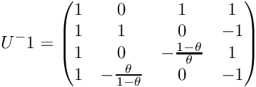 \[ U^-1 = \begin{pmatrix} 1 & 0 & 1 & 1 \\ 1 & 1 & 0 & -1 \\ 1 & 0 & -\frac{1-\theta}{\theta} & 1 \\ 1 & -\frac{\theta}{1-\theta} & 0 & -1 \\ \end{pmatrix} \]