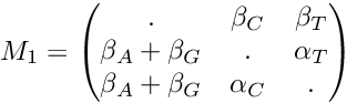 \[ M_1=\begin{pmatrix} . & \beta_C & \beta_T \\ \beta_A + \beta_G & . & \alpha_T \\ \beta_A + \beta_G & \alpha_C & . \end{pmatrix} \]