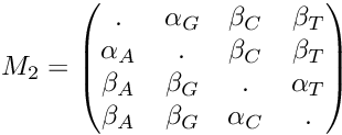 \[ M_2=\begin{pmatrix} . & \alpha_G & \beta_C & \beta_T \\ \alpha_A & . & \beta_C & \beta_T \\ \beta_A & \beta_G & . & \alpha_T \\ \beta_A & \beta_G & \alpha_C & . \end{pmatrix} \]