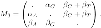 \[ M_3 = \begin{pmatrix} . & \alpha_G & \beta_C + \beta_T\\ \alpha_A & . & \beta_C + \beta_T\\ \beta_A & \beta_G & . \end{pmatrix}. \]