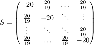 \[ S = \begin{pmatrix} -20 & \frac{20}{19} & \ldots & \frac{20}{19} \\ \frac{20}{19} & -20 & \ddots & \vdots \\ \vdots & \ddots & \ddots & \frac{20}{19} \\ \frac{20}{19} & \ldots & \frac{20}{19} & -20 \\ \end{pmatrix} \]