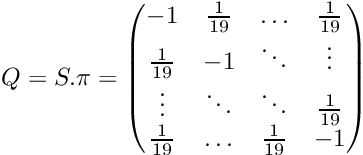 \[ Q = S . \pi = \begin{pmatrix} -1 & \frac{1}{19} & \ldots & \frac{1}{19} \\ \frac{1}{19} & -1 & \ddots & \vdots \\ \vdots & \ddots & \ddots & \frac{1}{19} \\ \frac{1}{19} & \ldots & \frac{1}{19} & -1 \\ \end{pmatrix} \]