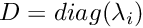 $D = diag(\lambda_i)$