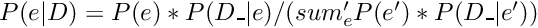 $P(e|D) = P(e) * P(D\_ | e) / (sum_e' P(e') * P(D\_ | e'))$