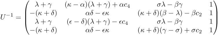 \[ U^{-1} = \begin{pmatrix} \lambda + \gamma & (\kappa - \alpha) (\lambda + \gamma) + \alpha c_4 & \sigma \lambda - \beta \gamma & 1 \\ -(\kappa + \delta) & \alpha \delta - \epsilon \kappa & (\kappa + \delta) (\beta - \lambda) - \beta c_2 & 1 \\ \lambda + \gamma & (\epsilon - \delta) (\lambda + \gamma) - \epsilon c_4 & \sigma \lambda - \beta \gamma & 1 \\ -(\kappa + \delta)& \alpha \delta - \epsilon \kappa & (\kappa + \delta) (\gamma - \sigma) + \sigma c_2 &1 \\ \end{pmatrix} \]