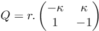 \[ Q = r.\begin{pmatrix} -\kappa & \kappa \\ 1 & -1 \\ \end{pmatrix} \]