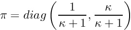 \[ \pi = diag\left(\frac{1}{\kappa+1}, \frac{\kappa}{\kappa+1}\right) \]