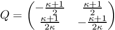 \[ Q = \begin{pmatrix} -\frac{\kappa + 1}2 & \frac{\kappa + 1}2 \\ \frac{\kappa+1}{2\kappa} & -\frac{\kappa+1}{2\kappa}\\ \end{pmatrix} \]