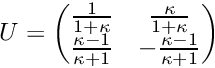 \[ U = \begin{pmatrix} \frac{1}{1+\kappa} & \frac{\kappa}{1+\kappa} \\ \frac{\kappa-1}{\kappa+1} & -\frac{\kappa-1}{\kappa+1} \\ \end{pmatrix} \]