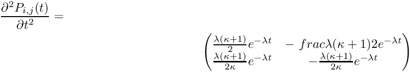 \begin{multline*} \frac{\partial^2 P_{i,j}(t)}{\partial t^2} = \\ \begin{pmatrix} \frac {\lambda (\kappa+1)} 2 e^{-\lambda t} & -\ frac {\lambda (\kappa+1)} 2 e^{-\lambda t} \\ \frac {\lambda (\kappa+1)} {2\kappa} e^{-\lambda t} & - \frac {\lambda (\kappa+1)} {2\kappa} e^{-\lambda t} \\ \end{pmatrix} \end{multline*}