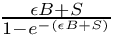 $\frac{\epsilon B+S}{1-e^{-(\epsilon B+S)}}$