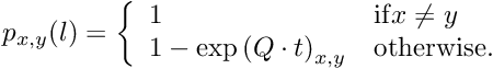 \[ p_{x,y}(l) = \left\{\begin{array}{ll}1 & \mathrm{if} x \neq y \\ 1 - \exp{\left(Q \cdot t\right)}_{x,y} & \mathrm{otherwise.}\end{array}\right. \]